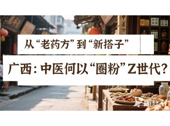 广西：中医何以“圈粉”Z世代？